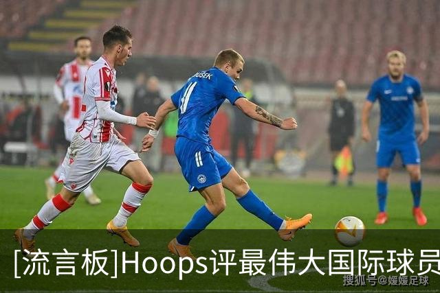 [流言板]Hoops评最伟大国际球员：大梦、德克、字母前三，姚明第18位